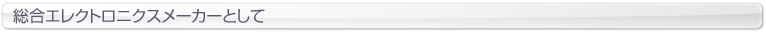 総合エレクトロニクスメーカーとして