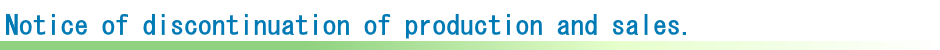 Notice of discontinuation of production and sales.