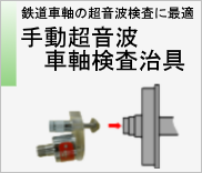 鉄道車軸の超音波検査に最適　手動超音波車軸検査治具　のページへ