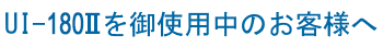 UI-180Ⅱを御使用中のお客様へ