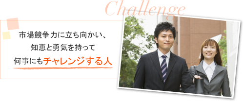 市場競争力に立ち向かい、知恵と勇気を持って何事にもチャレンジする人