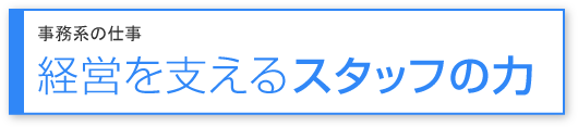 事務系の仕事 経営を支える スタッフの力